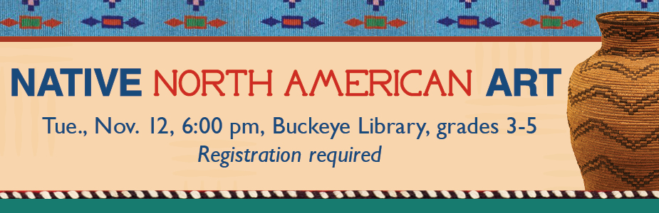 Native North American Art Nov., 12, 6:00 pm Buckeye Library grades 3-5